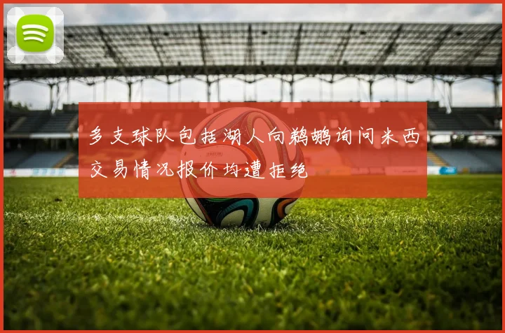 多支球队包括湖人向鹈鹕询问米西交易情况报价均遭拒绝