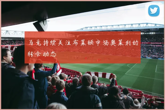 马竞持续关注布莱顿中场奥莱利的转会动态
