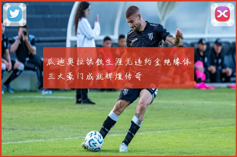 瓜迪奥拉执教生涯无违约金绝缘体三大豪门成就辉煌传奇