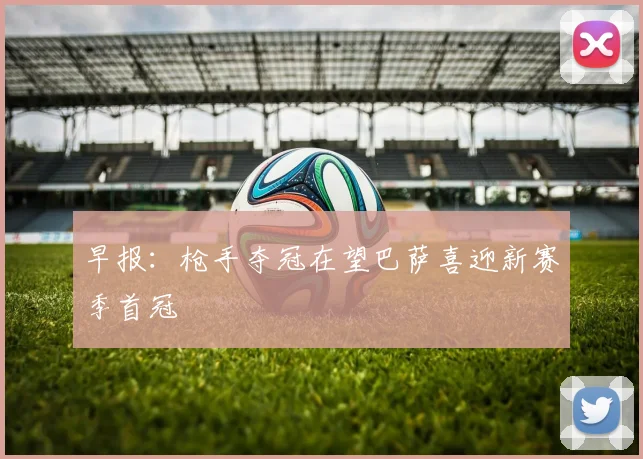 早报：枪手夺冠在望巴萨喜迎新赛季首冠