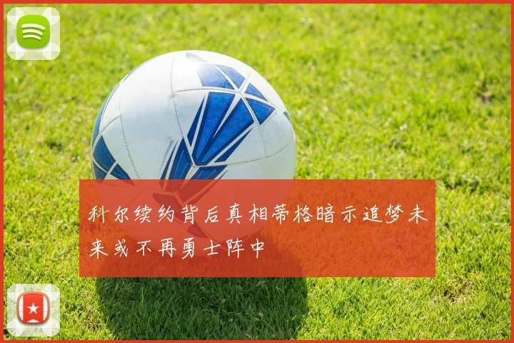 科尔续约背后真相蒂格暗示追梦未来或不再勇士阵中