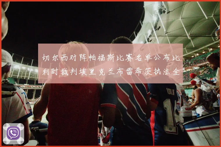 切尔西对阵帕福斯比赛名单公布比利时裁判埃里克兰布雷希茨执法全场
