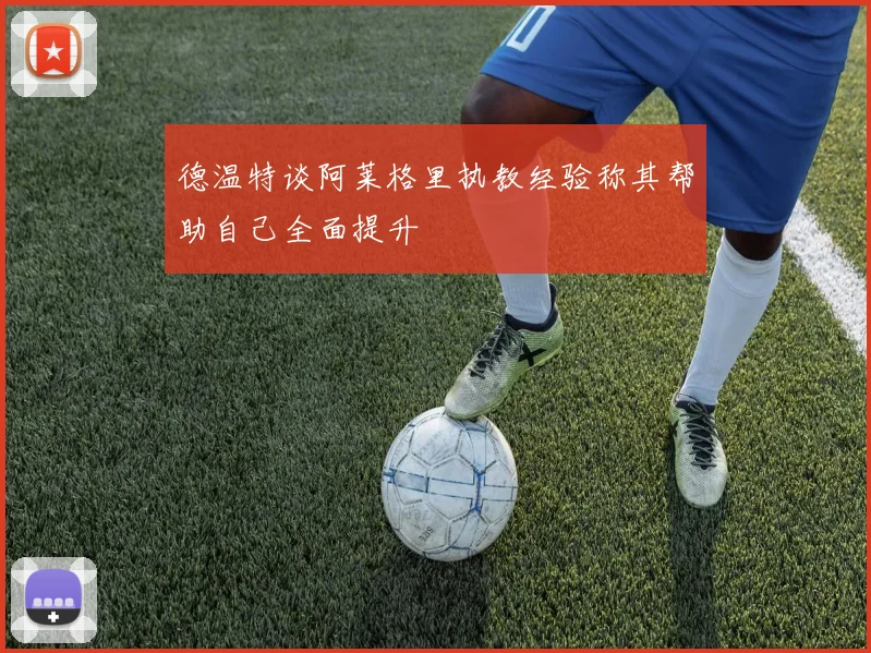 德温特谈阿莱格里执教经验称其帮助自己全面提升
